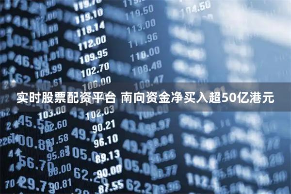 实时股票配资平台 南向资金净买入超50亿港元