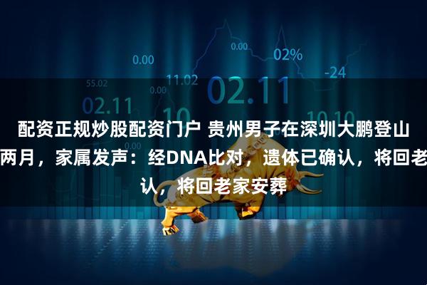 配资正规炒股配资门户 贵州男子在深圳大鹏登山失联超两月,家属发声:经DNA比对,遗体已确认,将回老家安葬