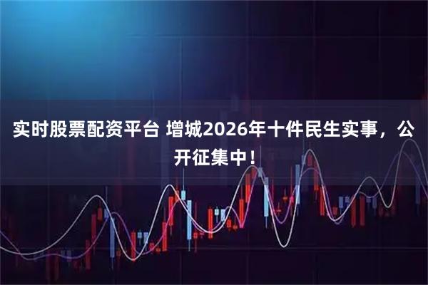 实时股票配资平台 增城2026年十件民生实事,公开征集中!