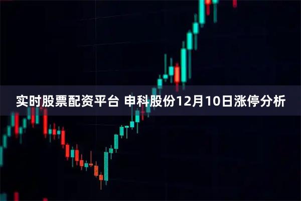 实时股票配资平台 申科股份12月10日涨停分析