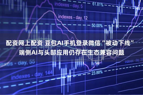 配资网上配资 豆包AI手机登录微信“被动下线” 端侧AI与头部应用仍存在生态兼容问题